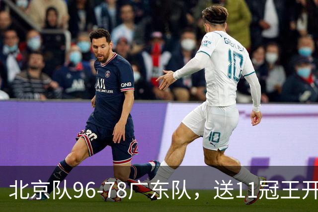 北京队96-78广东队，送11冠王开赛2连败，单节34-19周琦17分7篮板