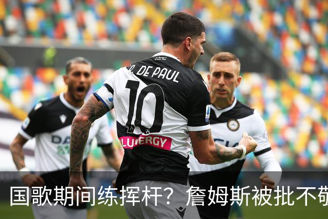 国歌期间练挥杆？詹姆斯被批不敬，本人未回应