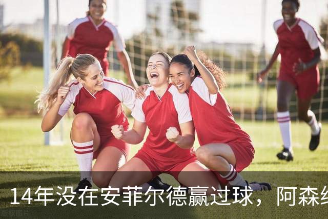 14年没在安菲尔德赢过球，阿森纳这次还缺三名边锋