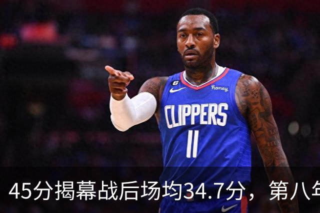 45分揭幕战后场均34.7分，第八年老兵打出来了
