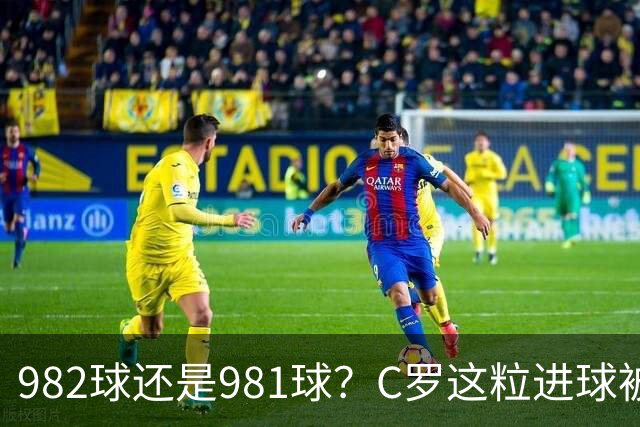982球还是981球？C罗这粒进球被送去复核了